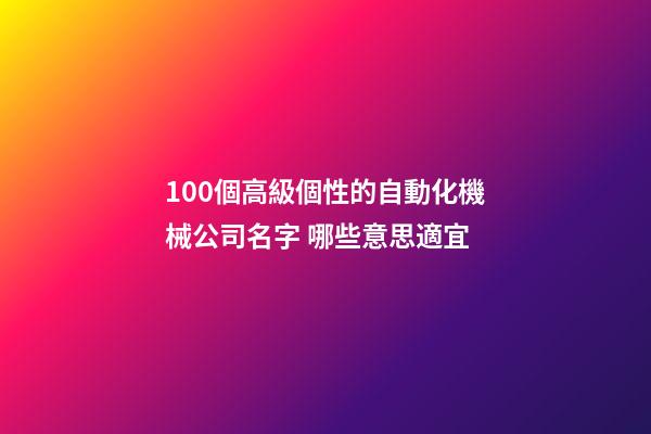 100個高級個性的自動化機械公司名字 哪些意思適宜